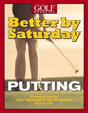 Better by Saturday (TM) - Putting : Featuring Tips by Golf Magazine's Top 100 Teachers cover image