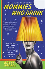 Mommies Who Drink : Sex, Drugs, and Other Distant Memories of an Ordinary Mom cover image