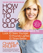 How Not to Look Old : Fast and Effortless Ways to Look 10 Years Younger, 10 Pounds Lighter, 10 Times Better cover image