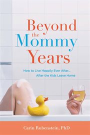 Beyond the Mommy Years : How to Live Happily Ever After...After the Kids Leave Home cover image
