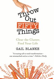 Throw Out Fifty Things : Clear the Clutter, Find Your Life cover image
