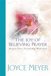 The Joy of Believing in Prayer : Deepen Your Friendship with God cover image