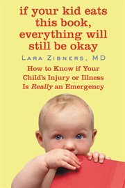 If Your Kid Eats This Book, Everything Will Still Be Okay : How to Know if Your Child's Injury or Illness Is Really an Emergency cover image