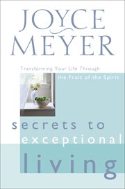 Secrets to Exceptional Living : Transforming Your Life Through the Fruit of the Spirit cover image
