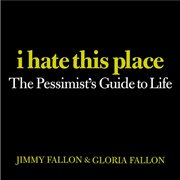 I Hate This Place : The Pessimist's Guide to Life cover image
