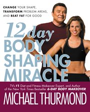 12-Day Body Shaping Miracle : Change Your Shape, Transform Problem Areas, and Beat Fat for Good cover image