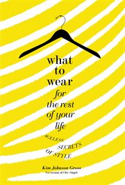 What to Wear for the Rest of Your Life : Ageless Secrets of Style cover image