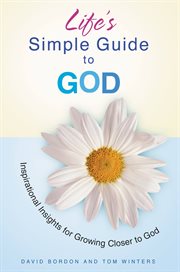 Life's Simple Guide to God : Inspirational Insights for Growing Closer to God cover image