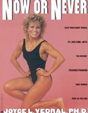 Now or Never : Keep Your Body Young, Fit and Firm with the Weight Training Program That Works Even as You Age cover image