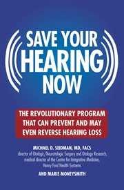 Save Your Hearing Now : The Revolutionary Program That Can Prevent and May Even Reverse Hearing Loss cover image