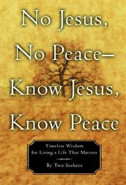 No Jesus, No Peace -- Know Jesus, Know Peace : Timeless Wisdom for Living a Life That Matters cover image