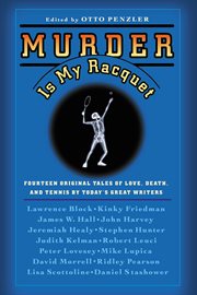 Murder Is My Racquet : Fourteen Original Tales of Love, Death, and Tennis by Today's Great Writers cover image