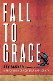 Fall to Grace : A Revolution of God, Self & Society cover image
