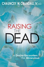 Raising the Dead : A Doctor Encounters the Miraculous cover image