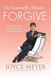 Do Yourself a Favor...Forgive : Learn How to Take Control of Your Life Through Forgiveness cover image