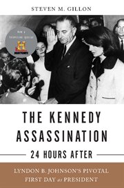 The Kennedy Assassination -- 24 Hours After : Lyndon B. Johnson's Pivotal First Day as President cover image