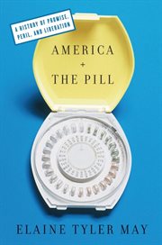 America and the Pill : A History of Promise, Peril, and Liberation cover image