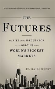 The Futures : The Rise of the Speculator and the Origins of the World's Biggest Markets cover image