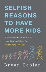 Selfish Reasons to Have More Kids : Why Being a Great Parent is Less Work and More Fun Than You Think cover image