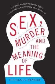 Sex, Murder, and the Meaning of Life : A Psychologist Investigates How Evolution, Cognition, and Complexity are Revolutionizing our View of cover image