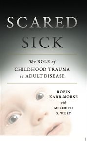Scared Sick : The Role of Childhood Trauma in Adult Disease cover image