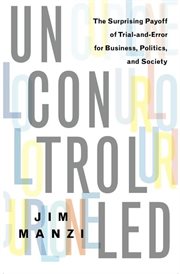 Uncontrolled : The Surprising Payoff of Trial-and-Error for Business, Politics, and Society cover image