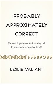 Probably Approximately Correct : Nature's Algorithms for Learning and Prospering in a Complex World cover image