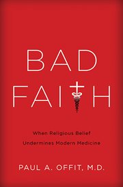 Bad Faith : When Religious Belief Undermines Modern Medicine cover image
