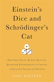 Einstein's Dice and Schrödinger's Cat : How Two Great Minds Battled Quantum Randomness to Create a Unified Theory of Physics cover image