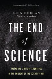 The End Of Science : Facing the Limits of Knowledge in the Twilight of the Scientific Age cover image