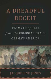 A Dreadful Deceit : The Myth of Race from the Colonial Era to Obama's America cover image