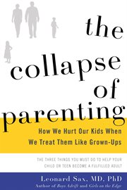 The Collapse of Parenting : How We Hurt Our Kids When We Treat Them Like Grown-Ups cover image