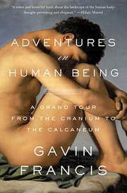 Adventures in Human Being : A Grand Tour from the Cranium to the Calcaneum cover image