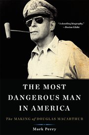 The Most Dangerous Man in America : The Making of Douglas MacArthur cover image