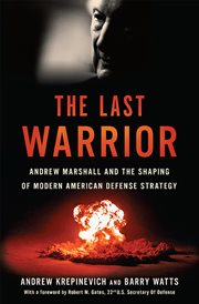 The Last Warrior : Andrew Marshall and the Shaping of Modern American Defense Strategy cover image