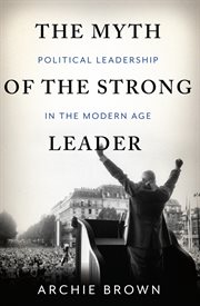 The Myth of the Strong Leader : Political Leadership in the Modern Age cover image