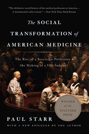 The Social Transformation of American Medicine : The Rise Of A Sovereign Profession And The Making Of A Vast Industry cover image