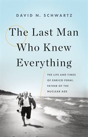 The Last Man Who Knew Everything : The Life and Times of Enrico Fermi, Father of the Nuclear Age cover image