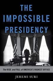 The Impossible Presidency : The Rise and Fall of America's Highest Office cover image
