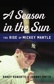 A Season in the Sun : The Rise of Mickey Mantle cover image