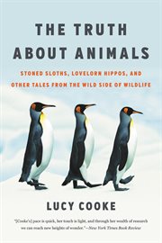 The Truth About Animals : Stoned Sloths, Lovelorn Hippos, and Other Tales from the Wild Side of Wildlife cover image