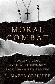 Moral Combat : How Sex Divided American Christians and Fractured American Politics cover image