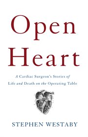 Open Heart : A Cardiac Surgeon's Stories of Life and Death on the Operating Table cover image