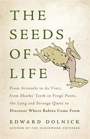 The Seeds of Life : From Aristotle to da Vinci, from Sharks' Teeth to Frogs' Pants, the Long and Strange Quest to Discov cover image