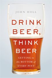 Drink Beer, Think Beer : Getting to the Bottom of Every Pint cover image