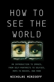 How to See the World : An Introduction to Images, from Self-Portraits to Selfies, Maps to Movies, and More cover image