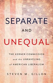 Separate and Unequal : The Kerner Commission and the Unraveling of American Liberalism cover image