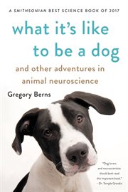 What It's Like to Be a Dog : And Other Adventures in Animal Neuroscience cover image