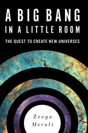 A Big Bang in a Little Room : The Quest to Create New Universes cover image