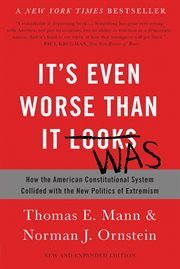 It's Even Worse Than It Looks : How the American Constitutional System Collided with the New Politics of Extremism cover image